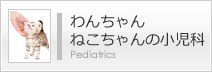 わんちゃん、ねこちゃんの小児科