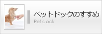ペットドックのすすめ
