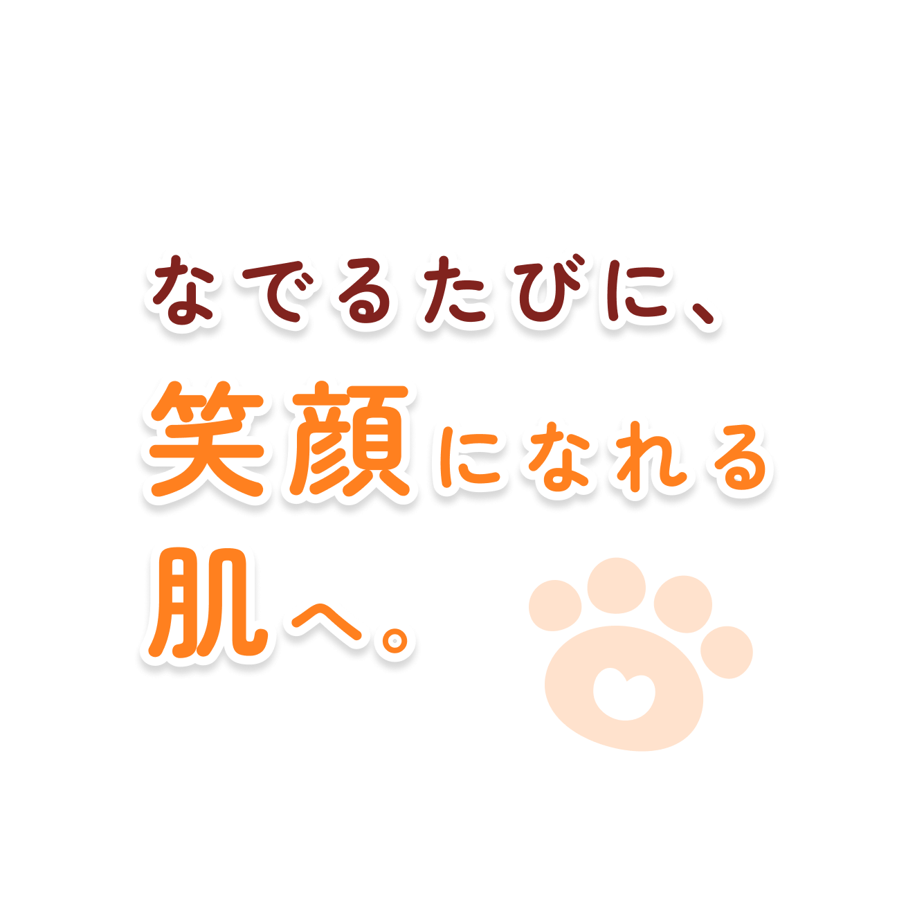 なでるたびに、笑顔になれる肌へ。